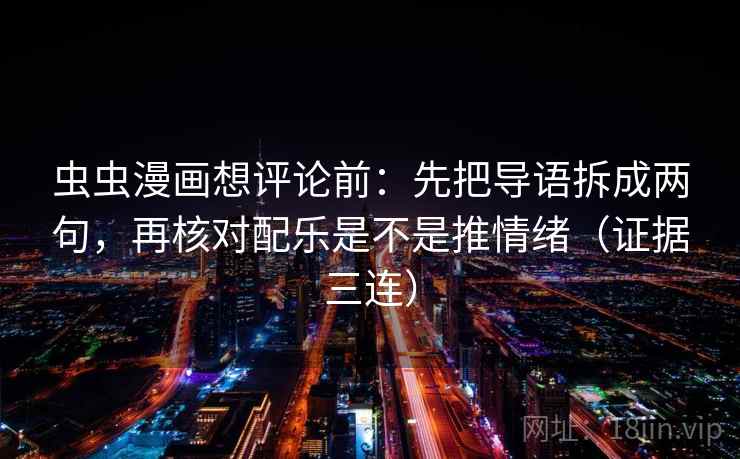 虫虫漫画想评论前：先把导语拆成两句，再核对配乐是不是推情绪（证据三连）