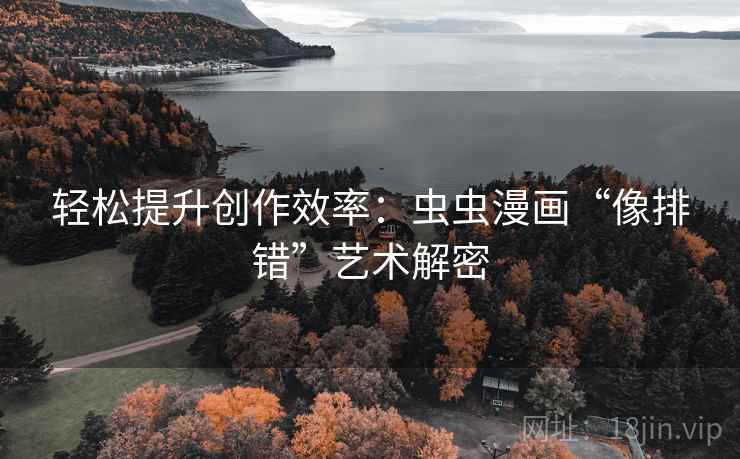 轻松提升创作效率：虫虫漫画“像排错”艺术解密