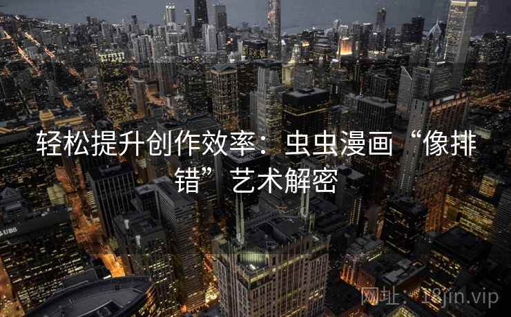 轻松提升创作效率：虫虫漫画“像排错”艺术解密