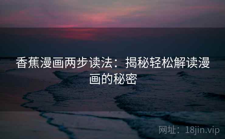 香蕉漫画两步读法：揭秘轻松解读漫画的秘密