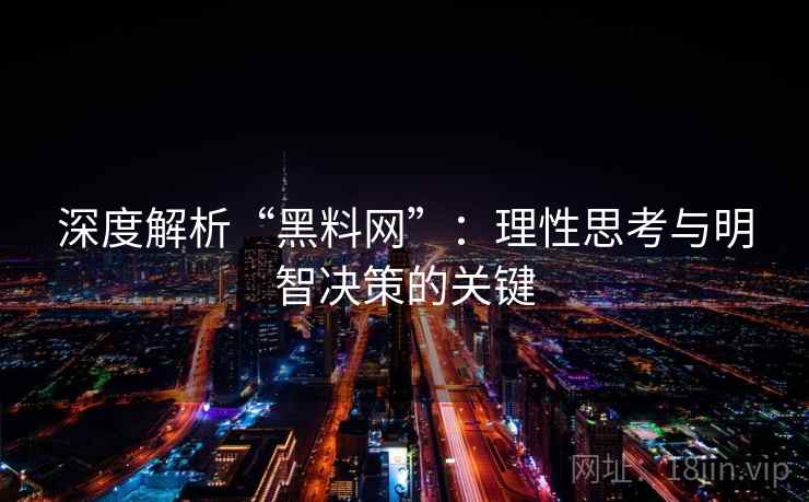 深度解析“黑料网”：理性思考与明智决策的关键