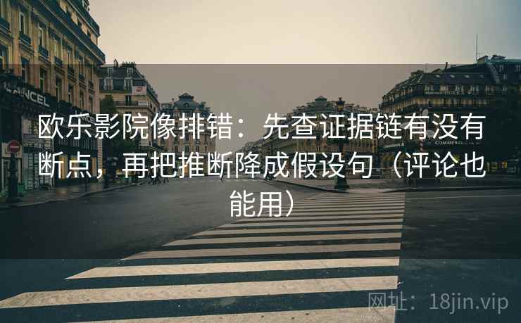 欧乐影院像排错：先查证据链有没有断点，再把推断降成假设句（评论也能用）