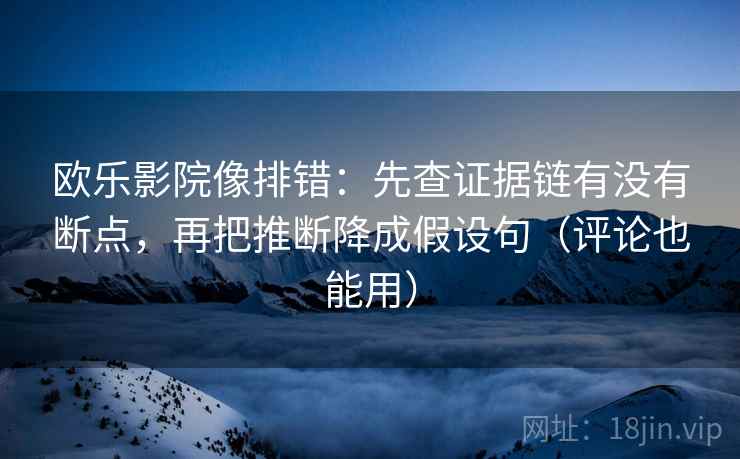 欧乐影院像排错：先查证据链有没有断点，再把推断降成假设句（评论也能用）