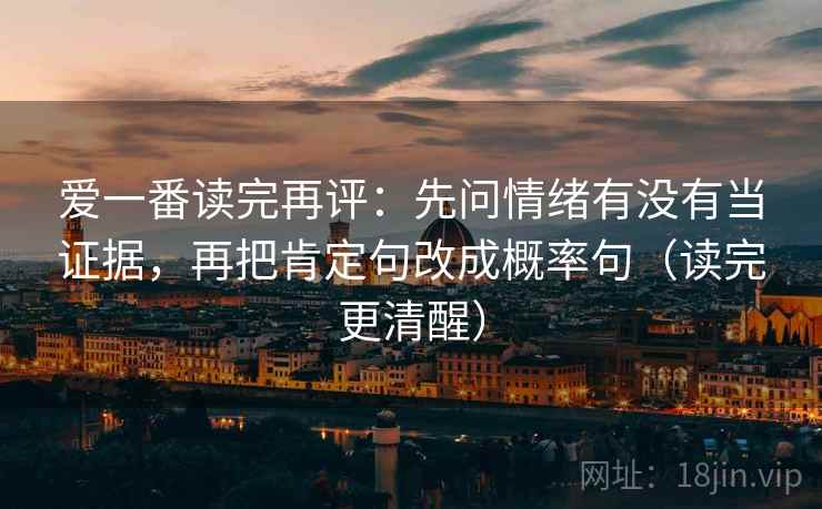 爱一番读完再评：先问情绪有没有当证据，再把肯定句改成概率句（读完更清醒）
