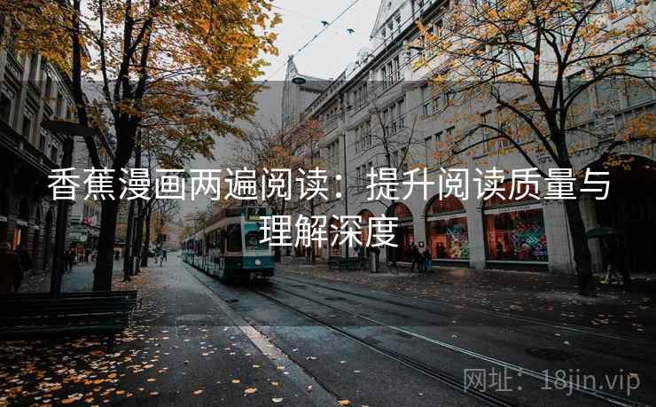 香蕉漫画两遍阅读：提升阅读质量与理解深度