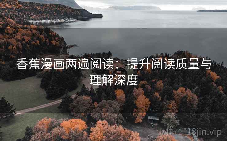 香蕉漫画两遍阅读：提升阅读质量与理解深度