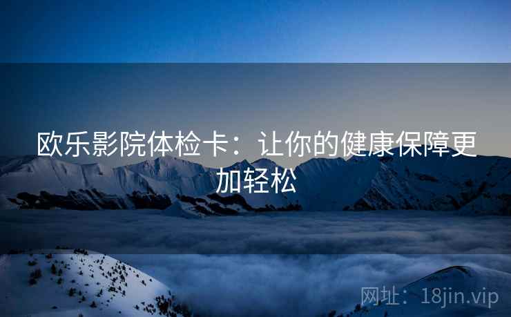 欧乐影院体检卡：让你的健康保障更加轻松